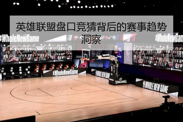 英雄联盟盘口竞猜背后的赛事趋势洞察
